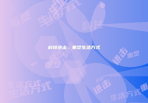 科技进击，重塑生活方式