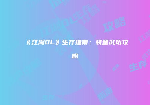 《江湖OL》生存指南：装备武功攻略
