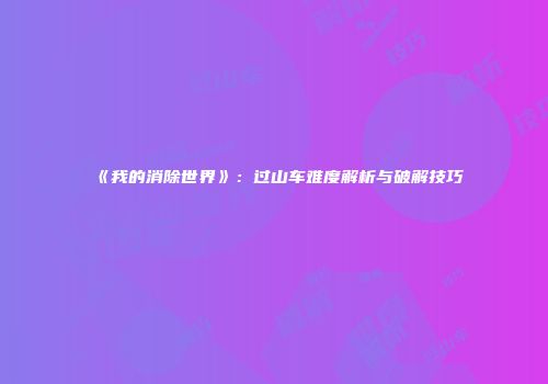 《我的消除世界》：过山车难度解析与破解技巧