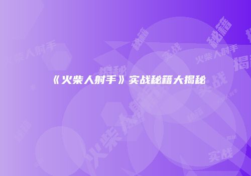 《火柴人射手》实战秘籍大揭秘