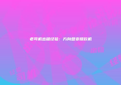 老司机出租经验：方向盘变提款机