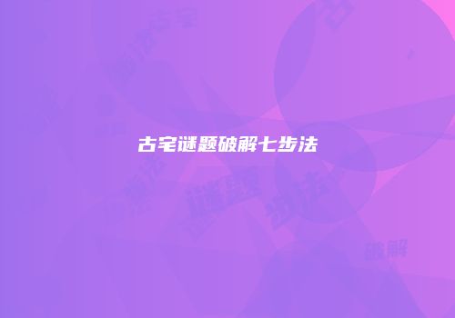 古宅谜题破解七步法