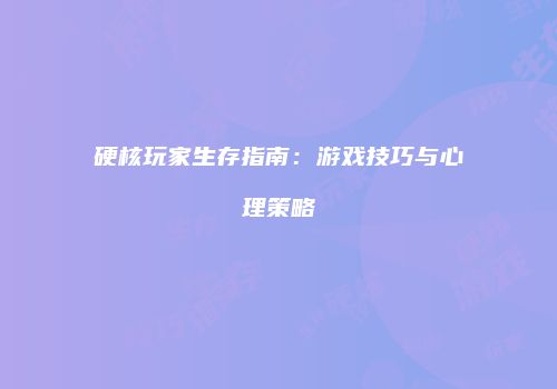 硬核玩家生存指南：游戏技巧与心理策略
