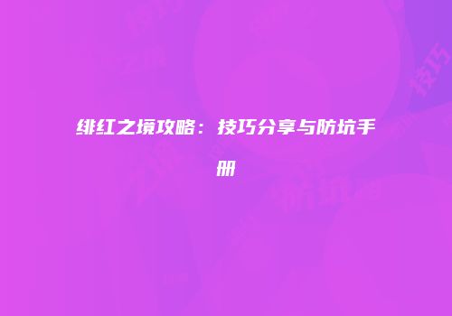 绯红之境攻略：技巧分享与防坑手册