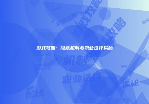 游戏攻略:隐藏机制与职业选择揭秘