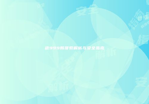 色999韩搜索解析与安全指南