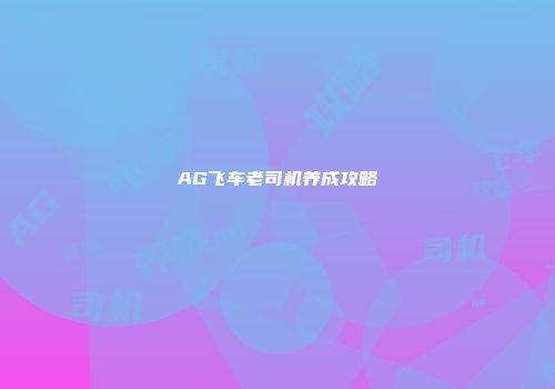 AG飞车老司机养成攻略
