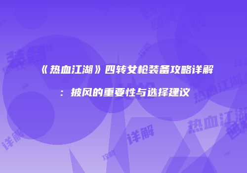《热血江湖》四转女枪装备攻略详解：披风的重要性与选择建议