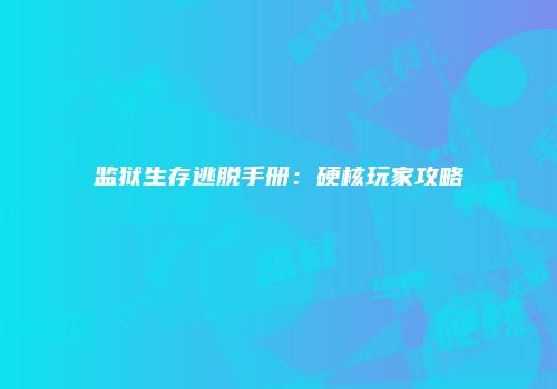 监狱生存逃脱手册：硬核玩家攻略