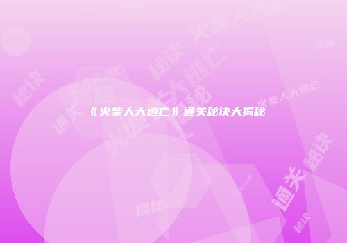 《火柴人大逃亡》通关秘诀大揭秘