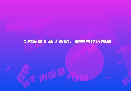 《内饭盒》新手攻略：规则与技巧揭秘