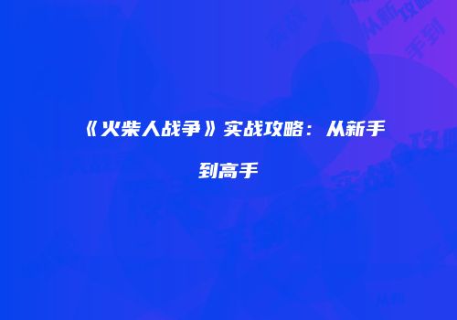 《火柴人战争》实战攻略：从新手到高手