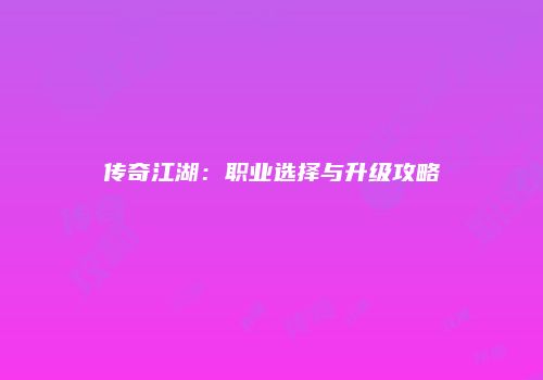 传奇江湖：职业选择与升级攻略