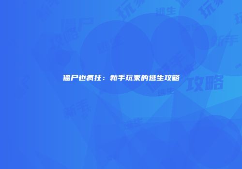 僵尸也疯狂：新手玩家的逃生攻略
