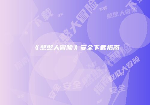 《憨憨大冒险》安全下载指南