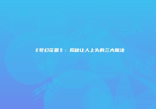 《梦幻花园》：揭秘让人上头的三大魔法