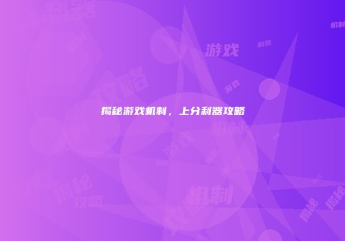 揭秘游戏机制，上分利器攻略
