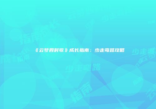 《云梦四时歌》成长指南：少走弯路攻略