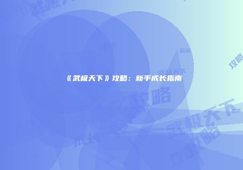 《武极天下》攻略：新手成长指南