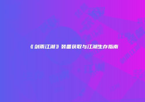 《剑雨江湖》装备获取与江湖生存指南