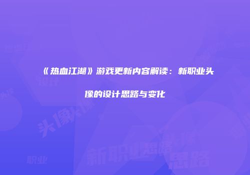 《热血江湖》游戏更新内容解读：新职业头像的设计思路与变化