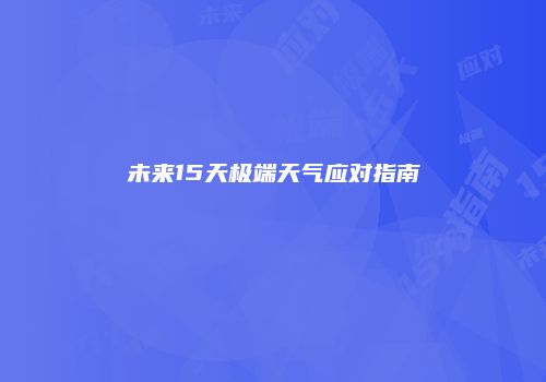 未来15天极端天气应对指南