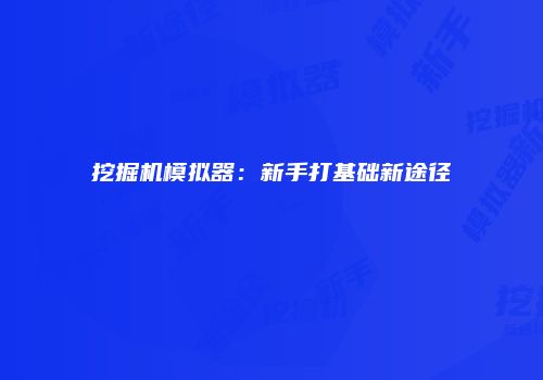 挖掘机模拟器：新手打基础新途径