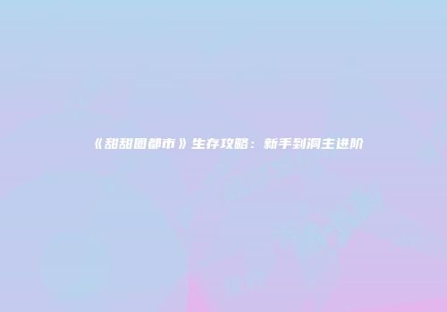 《甜甜圈都市》生存攻略：新手到洞主进阶