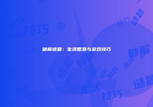 破解谜题：生活智慧与游戏技巧