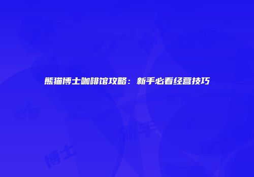 熊猫博士咖啡馆攻略：新手必看经营技巧