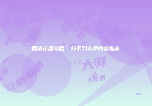 魔法花园攻略：新手到大师蜕变指南