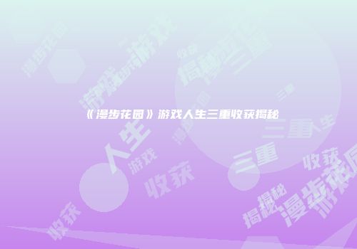 《漫步花园》游戏人生三重收获揭秘