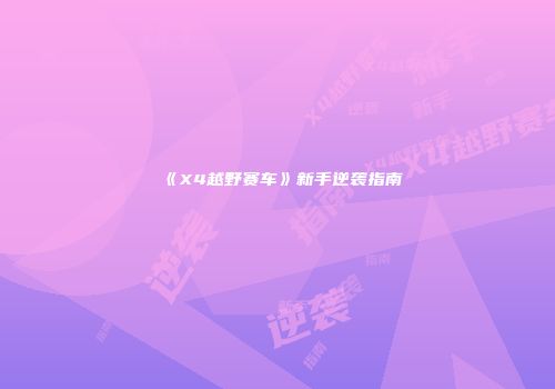 《X4越野赛车》新手逆袭指南