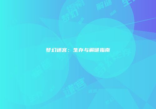 梦幻迷宫：生存与解谜指南