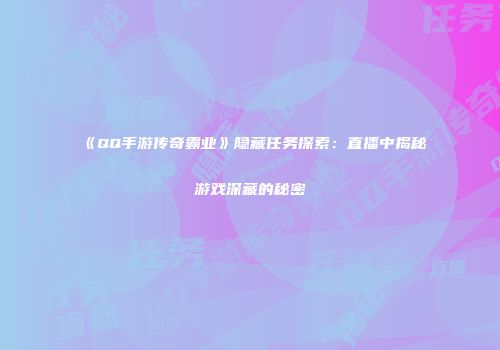 《QQ手游传奇霸业》隐藏任务探索：直播中揭秘游戏深藏的秘密