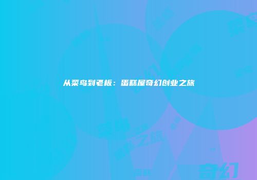 从菜鸟到老板：蛋糕屋奇幻创业之旅