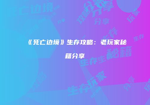 《死亡边境》生存攻略：老玩家秘籍分享