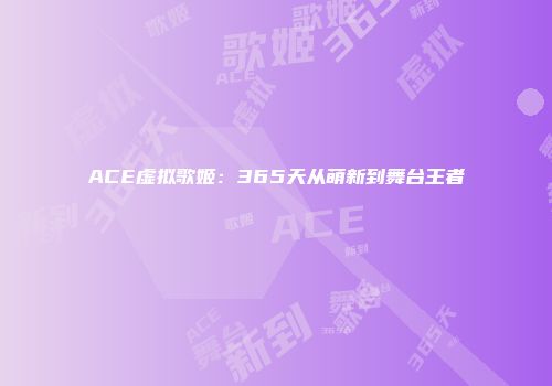 ACE虚拟歌姬：365天从萌新到舞台王者