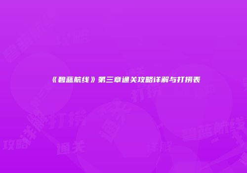 《碧蓝航线》第三章通关攻略详解与打捞表