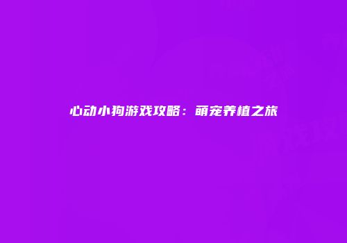 心动小狗游戏攻略：萌宠养植之旅