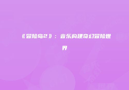 《冒险岛2》：音乐构建奇幻冒险世界