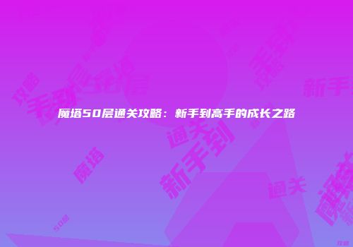 魔塔50层通关攻略：新手到高手的成长之路