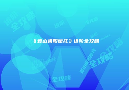 《登山极限摩托》进阶全攻略
