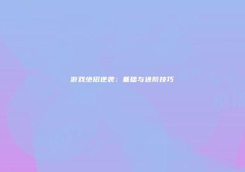 游戏绝招逆袭：基础与进阶技巧