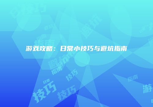 游戏攻略：日常小技巧与避坑指南
