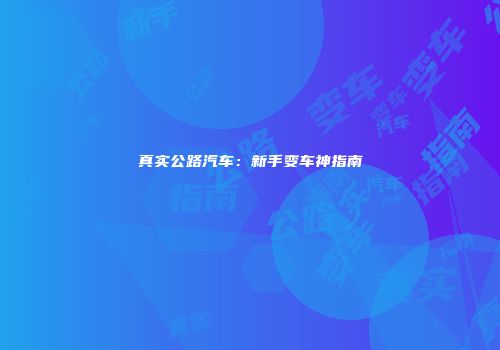 真实公路汽车:新手变车神指南