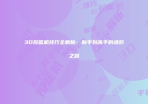 3D投篮机技巧全解析：新手到高手的进阶之路