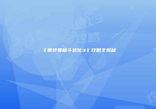 《奥特曼格斗进化3》攻略全揭秘