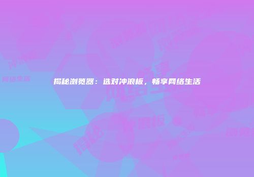 揭秘浏览器：选对冲浪板，畅享网络生活