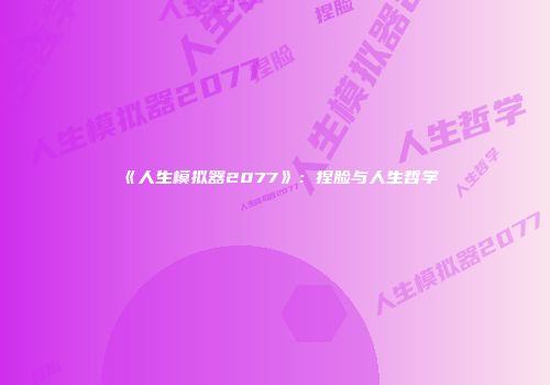 《人生模拟器2077》：捏脸与人生哲学